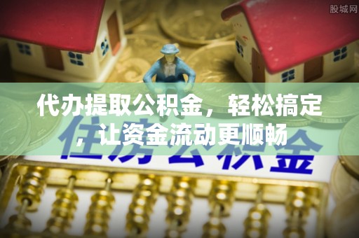 巴南代办提取公积金，轻松搞定，让资金流动更顺畅