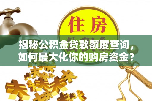 巴南揭秘公积金贷款额度查询，如何最大化你的购房资金？