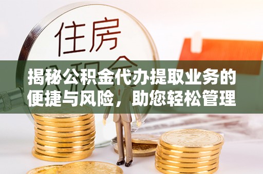 巴南揭秘公积金代办提取业务的便捷与风险，助您轻松管理财务