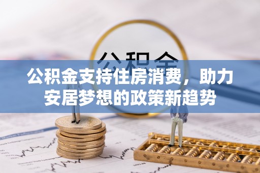 巴南公积金支持住房消费，助力安居梦想的政策新趋势