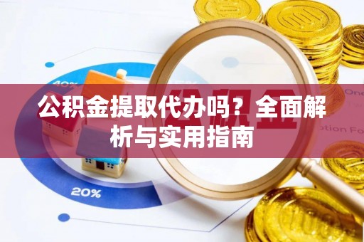 巴南公积金提取代办吗？全面解析与实用指南