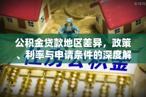 巴南公积金贷款地区差异，政策、利率与申请条件的深度解析