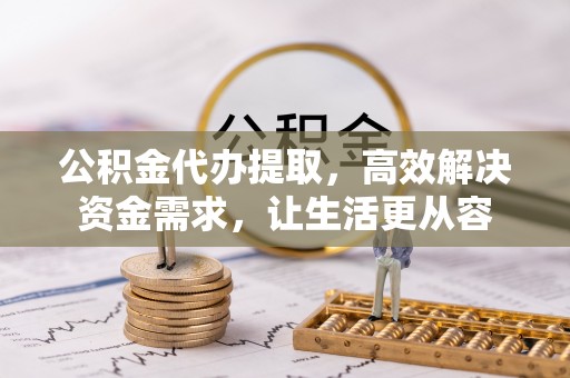 巴南公积金代办提取，高效解决资金需求，让生活更从容