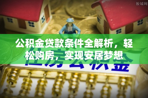 巴南公积金贷款条件全解析，轻松购房，实现安居梦想