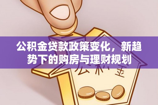 巴南公积金贷款政策变化，新趋势下的购房与理财规划