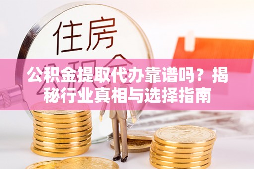 巴南公积金提取代办靠谱吗？揭秘行业真相与选择指南