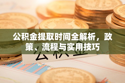 巴南公积金提取时间全解析，政策、流程与实用技巧
