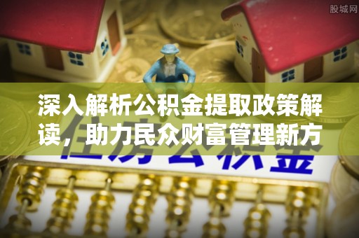 巴南深入解析公积金提取政策解读，助力民众财富管理新方向