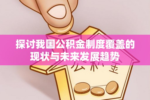 巴南探讨我国公积金制度覆盖的现状与未来发展趋势