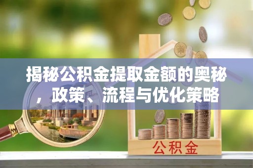 巴南揭秘公积金提取金额的奥秘，政策、流程与优化策略