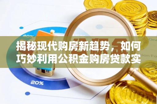 巴南揭秘现代购房新趋势，如何巧妙利用公积金购房贷款实现梦想家园