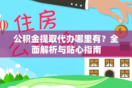 巴南公积金提取代办哪里有？全面解析与贴心指南