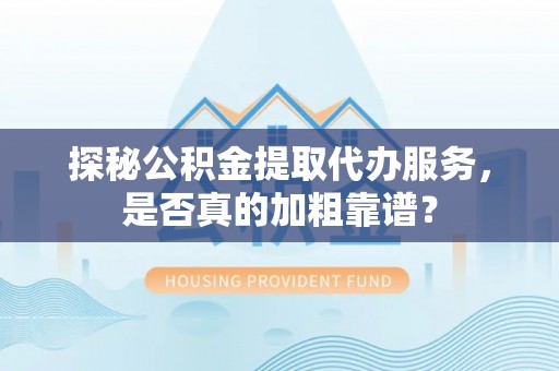 巴南探秘公积金提取代办服务，是否真的加粗靠谱？