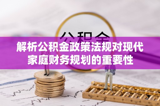 巴南解析公积金政策法规对现代家庭财务规划的重要性