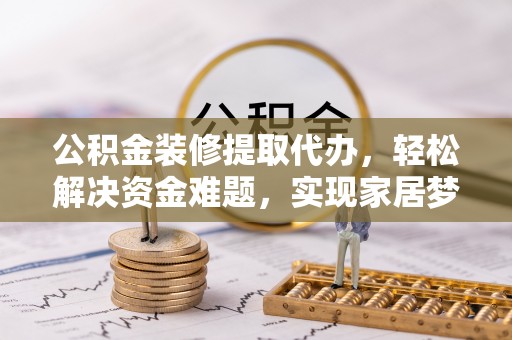 巴南公积金装修提取代办，轻松解决资金难题，实现家居梦想