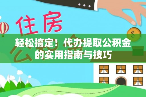 巴南轻松搞定！代办提取公积金的实用指南与技巧