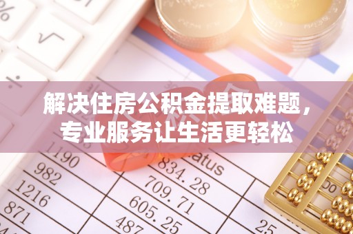 巴南解决住房公积金提取难题，专业服务让生活更轻松