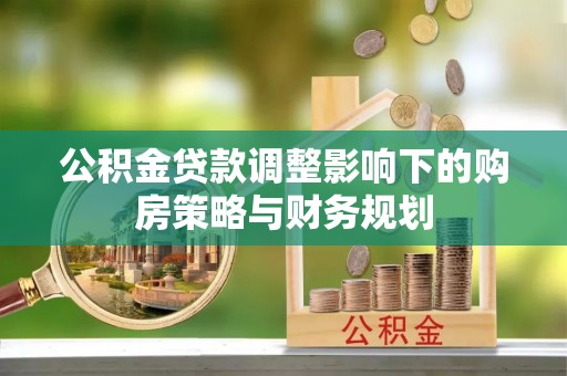 巴南公积金贷款调整影响下的购房策略与财务规划