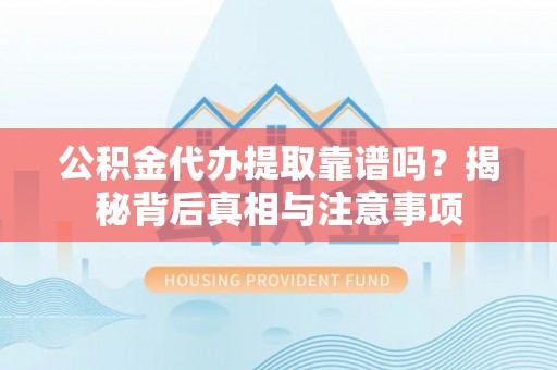 巴南公积金代办提取靠谱吗？揭秘背后真相与注意事项