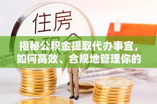 巴南揭秘公积金提取代办事宜，如何高效、合规地管理你的财务未来
