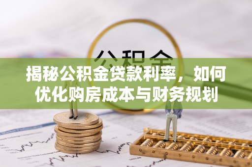 巴南揭秘公积金贷款利率，如何优化购房成本与财务规划