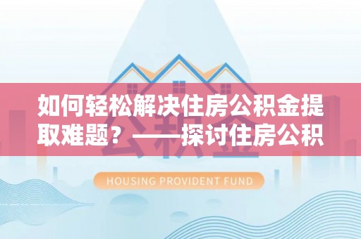 巴南如何轻松解决住房公积金提取难题？——探讨住房公积金提取代办服务