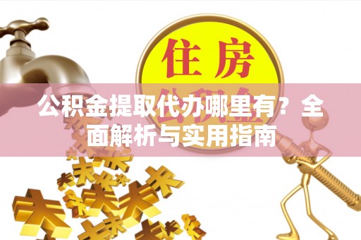 巴南公积金提取代办哪里有？全面解析与实用指南