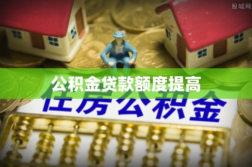 巴南公积金贷款额度提高