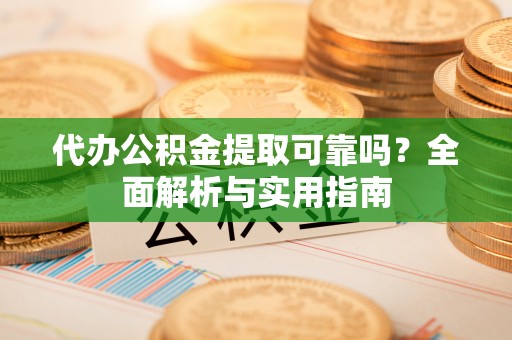 巴南代办公积金提取可靠吗？全面解析与实用指南