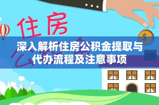 巴南深入解析住房公积金提取与代办流程及注意事项