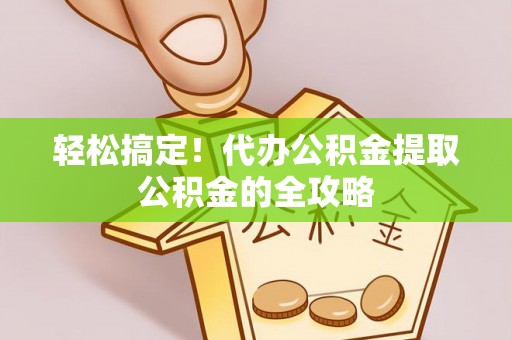 巴南轻松搞定！代办公积金提取公积金的全攻略
