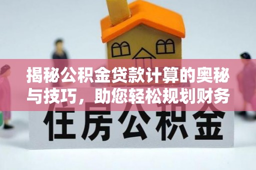 巴南揭秘公积金贷款计算的奥秘与技巧，助您轻松规划财务未来