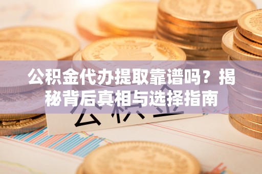 巴南公积金代办提取靠谱吗？揭秘背后真相与选择指南