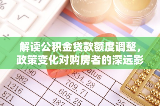 巴南解读公积金贷款额度调整，政策变化对购房者的深远影响