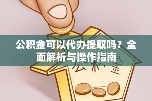 巴南公积金可以代办提取吗？全面解析与操作指南