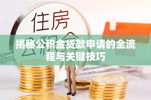 巴南揭秘公积金贷款申请的全流程与关键技巧