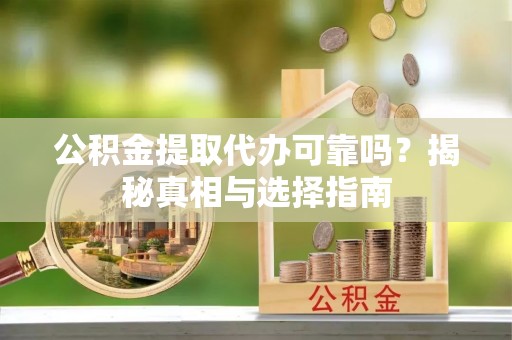 巴南公积金提取代办可靠吗？揭秘真相与选择指南