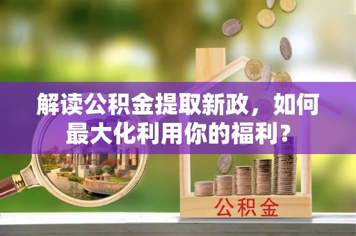巴南解读公积金提取新政，如何最大化利用你的福利？