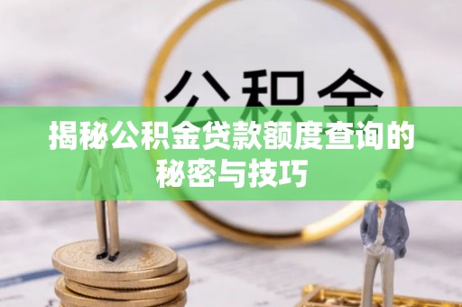 巴南揭秘公积金贷款额度查询的秘密与技巧