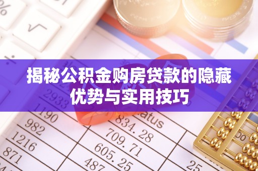 巴南揭秘公积金购房贷款的隐藏优势与实用技巧