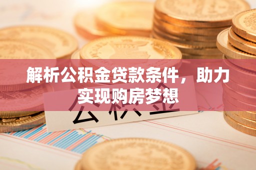 巴南解析公积金贷款条件，助力实现购房梦想