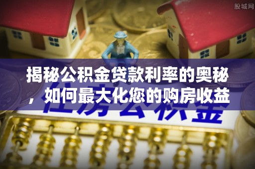 巴南揭秘公积金贷款利率的奥秘，如何最大化您的购房收益