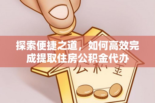 巴南探索便捷之道，如何高效完成提取住房公积金代办