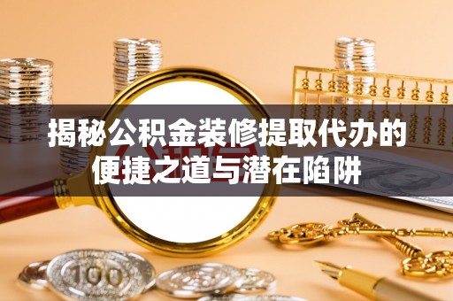 巴南揭秘公积金装修提取代办的便捷之道与潜在陷阱