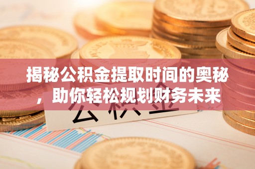 巴南揭秘公积金提取时间的奥秘，助你轻松规划财务未来