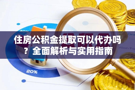 巴南住房公积金提取可以代办吗？全面解析与实用指南