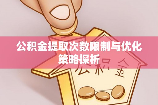 巴南公积金提取次数限制与优化策略探析