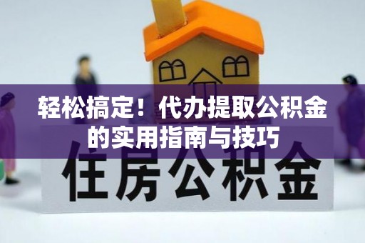 巴南轻松搞定！代办提取公积金的实用指南与技巧
