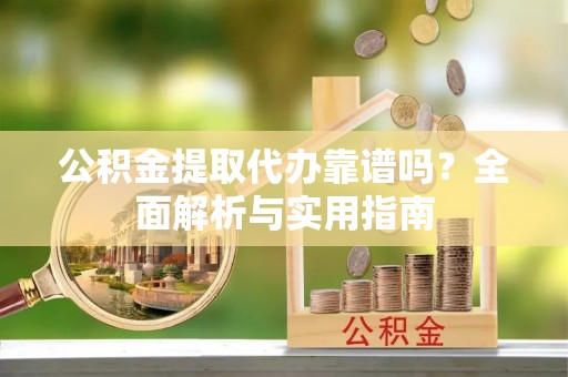 巴南公积金提取代办靠谱吗？全面解析与实用指南