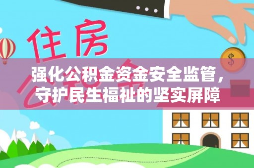 巴南强化公积金资金安全监管，守护民生福祉的坚实屏障